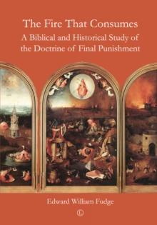 The Fire That Consumes : A Biblical and Historical Study of the Doctrine of Final Punishment