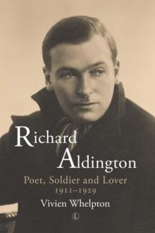 Richard Aldington : Poet, Soldier and Lover 1911-1929