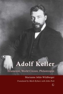 Adolf Keller : Ecumenist, World Citizen, Philanthropist