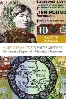 Mary Slessor - Everybody's Mother : The Era and Impact of a Victorian Missionary