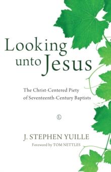 Looking unto Jesus : The Christ-Centered Piety of Seventeenth-Century Baptists