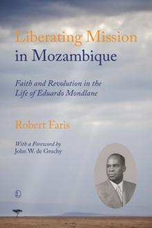 Liberating Mission in Mozambique : Faith and Revolution in the Life of Eduardo Mondlane