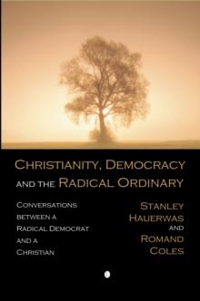 Christianity, Democracy, and the Radical Ordinary : Conversations between a Radical Democrat and a Christian