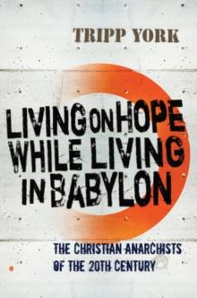 Living on Hope while Living in Babylon : The Christian Anarchists of the 20th Century