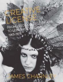 Creative License : From Leeds College of Art to Leeds Polytechnic, 1963-1973