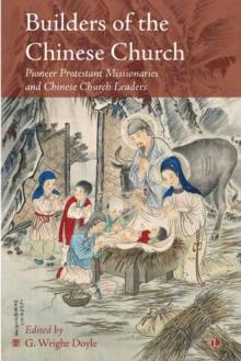 Builders of the Chinese Church : Pioneer Protestant Missionaries and Chinese Church Leaders