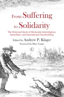 From Suffering to Solidarity : The Historical Seeds of Mennonite Interreligious, Interethnic and International Peacebuilding