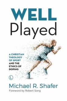 Well Played : A Christian Theology of Sport and the Ethics of Doping