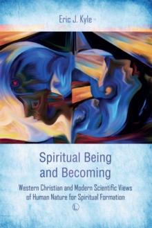 Spiritual Being and Becoming : Western Christian and Modern Scientific Views of Human Nature for Spiritual Formation