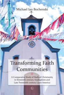 Transforming Faith Communities : A Comparative Study of Radical Christianity in Sixteenth-Century Anabaptism and Late Twentieth-Century Latin America