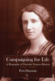 Campaigning for Life : A Biography of Dorothy Frances Buxton