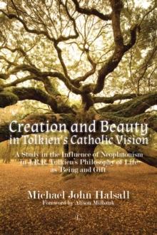 Creation and Beauty in Tolkien's Catholic Vision : A Study in the Influence of Neoplatonism in J.R.R. Tolkien's Philosophy of Life as 'Being and Gift'