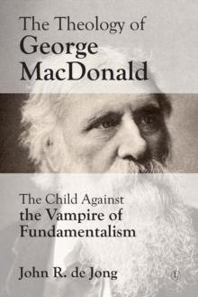 Theology of George MacDonald : The Child against the Vampire of Fundamentalism