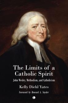 The The Limits of a Catholic Spirit : John Wesley, Methodism, and Catholicism