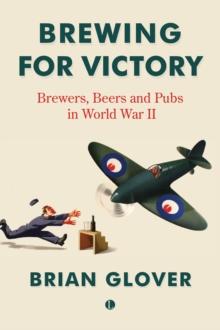 Brewing for Victory : Brewers, Beers and Pubs in World War II