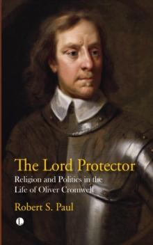 The Lord Protector : Religion and Politics in the Life of Oliver Cromwell