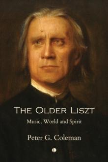 The Older Liszt : Music, World and Spirit