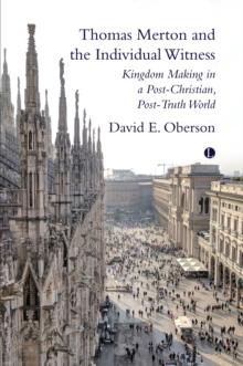 Thomas Merton and the Individual Witness : Kingdom Making in a Post-Christian, Post-Truth World