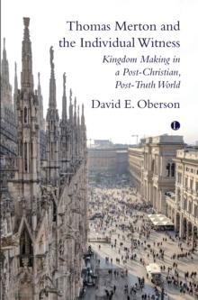 Thomas Merton and the Individual Witness : Kingdom Making in a Post-Christian, Post-Truth World