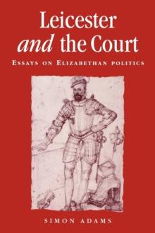 Leicester and the Court : Essays on Elizabethan Politics