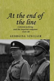 At the End of the Line : Colonial Policing and the Imperial Endgame 1945-80