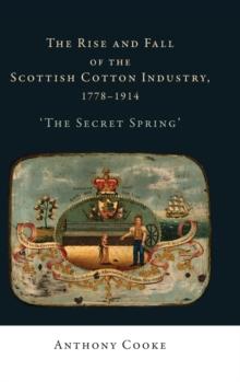 The Rise and Fall of the Scottish Cotton Industry, 1778-1914 : 'The Secret Spring'