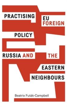 Practising Eu Foreign Policy : Russia and the Eastern Neighbours