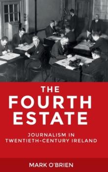 The Fourth Estate : Journalism in Twentieth-Century Ireland