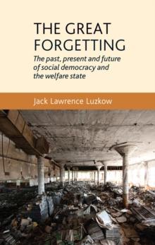 The Great Forgetting : The Past, Present and Future of Social Democracy and the Welfare State