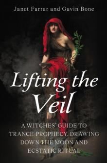 Lifting the Veil : A Witches Guide to Trance-Prophesy, Drawing Down the Moon and Ecstatic Ritual