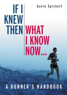 If I Knew Then What I Know Now... : A Runners Handbook