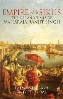 Empire of the Sikhs: The Life and Times of Maharajah Ranjit Singh