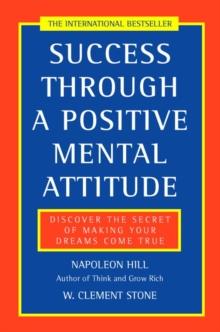 Success Through a Positive Mental Attitude : Discover the Secret of Making Your Dreams Come True