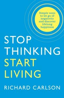 Stop Thinking, Start Living : Discover Lifelong Happiness