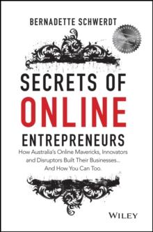 Secrets of Online Entrepreneurs : How Australia's Online Mavericks, Innovators and Disruptors Built Their Businesses ... And How You Can Too