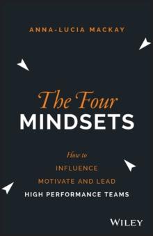 The Four Mindsets : How to Influence, Motivate and Lead High Performance Teams