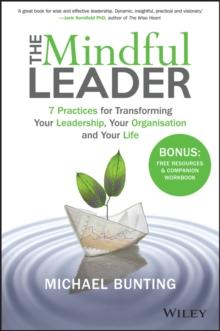 The Mindful Leader : 7 Practices for Transforming Your Leadership, Your Organisation and Your Life