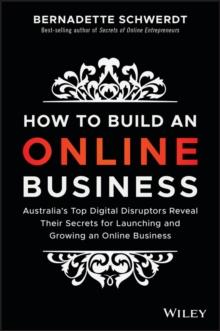 How to Build an Online Business : Australia's Top Digital Disruptors Reveal Their Secrets for Launching and Growing an Online Business