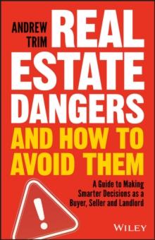 Real Estate Dangers and How to Avoid Them : A Guide to Making Smarter Decisions as a Buyer, Seller and Landlord