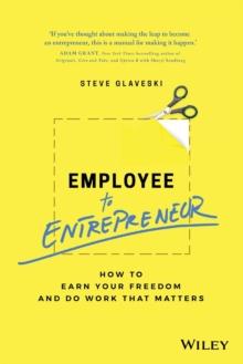 Employee to Entrepreneur : How to Earn Your Freedom and Do Work that Matters