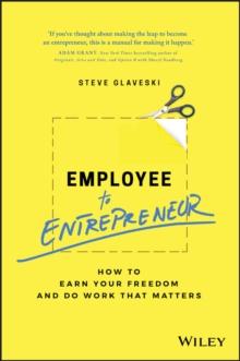 Employee to Entrepreneur : How to Earn Your Freedom and Do Work that Matters