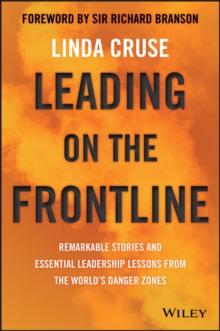 Leading on the Frontline : Remarkable Stories and Essential Leadership Lessons from the World's Danger Zones