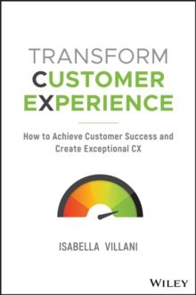 Transform Customer Experience : How to achieve customer success and create exceptional CX