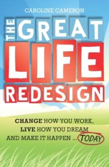 The Great Life Redesign : Change How You Work, Live How You Dream and Make It Happen ... Today