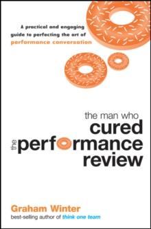 The Man Who Cured the Performance Review : A Practical and Engaging Guide to Perfecting the Art of Performance Conversation