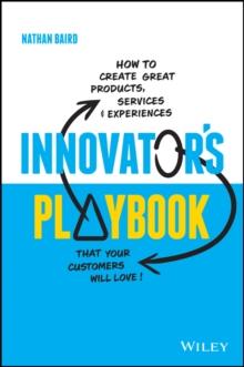 Innovator's Playbook : How to Create Great Products, Services and Experiences that Your Customers Will Love