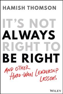 It's Not Always Right to Be Right : And Other Hard-Won Leadership Lessons