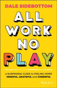 All Work No Play : A Surprising Guide to Feeling More Mindful, Grateful and Cheerful