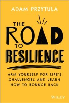 The Road to Resilience : Arm Yourself for Life's Challenges and Learn How to Bounce Back