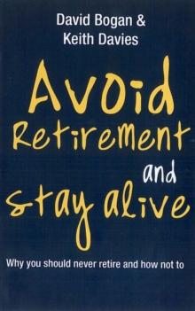 Avoid Retirement And Stay Alive : Why You Should Never Retire And How Not To